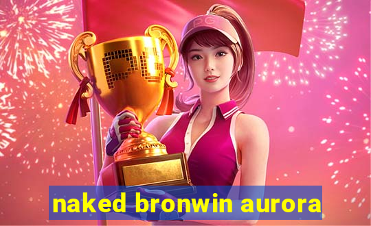 naked bronwin aurora